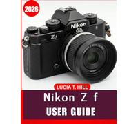 NIKON Z f USER GUIDE 2026: A Step-by-Step Manual for Beginners and Seniors to Master Essential Editing Tools, Creative Enhancements, Practical Tips, Smart Tricks, and Effortless Photo Editing Skills