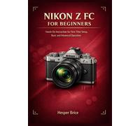NIKON Z FC FÜR ANFÄNGER: Praktische Anleitung für die Ersteinrichtung, grundlegende und fortgeschrittene Bedienung
