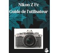 Nikon Z Fc Guide de l'utilisateur: Le guide complet, étape par étape, pour maîtriser la génération d'images par IA, la conversion de texte en vidéo, l'ingénierie des prompts et les flux de travail