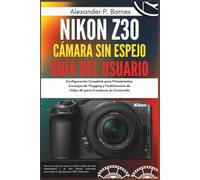 Nikon Z30 Cámara sin Espejo Guía del Usuario: Configuración Completa para Principiantes, Consejos de Vlogging y Fundamentos de Video 4K para Creadores de Contenido