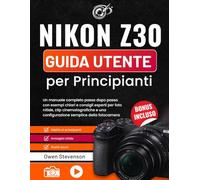 Nikon Z30 Guida utente per Principianti: Un manuale completo passo dopo passo con esempi chiari e consigli esperti per foto nitide, clip cinematografiche e una configurazione semplice della fotocamera