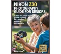 Nikon Z30 Photography guide for Seniors: A Stress-Free, Simple-English Guide to Capturing Life’s Best Moments Without the Tech-Headache