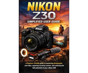NIKON Z30 SIMPLIFIED USER GUIDE 2026: A beginner-friendly guide to mastering photography and video, capturing stunning content, and unlocking the full potential of your nikon z30