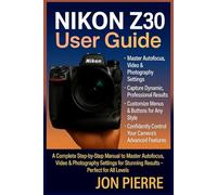 Nikon Z30 User Guide: A Complete Step-by-Step Manual to Master Autofocus, Video & Photography Settings for Stunning Results - Perfect for All Levels