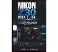 Nikon Z30 User Guide: A Practical Guide for New Nikon Z30 Owners to Master Camera Settings, Capture Better Photos and Videos, and Build Confidence Behind the Lens (STERLING TECH LIBRARY)