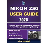NIKON Z30 USER GUIDE: A Simple, Practical Handbook for Stunning Photos, Videos, and Everyday Shooting