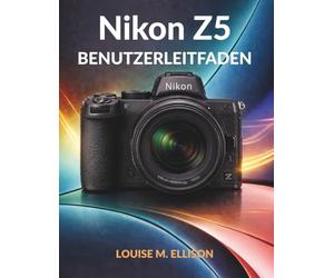 NIKON Z5 BENUTZERLEITFADEN: Ultimatives Schritt-für-Schritt-Handbuch für Anfänger, die Vollformat-spiegellose Kameras, perfekte Belichtung und professionelle Porträts meistern.