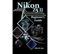 Nikon Z5 II Beginner’s Guide: A Step-by-Step Manual with Expert Tips, Screenshots for Setup, and Tricks for Stunning Photos and Videos