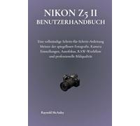 Nikon Z5 II Benutzerhandbuch: Eine vollständige Schritt-für-Schritt-Anleitung Meister der spiegellosen Fotografie, Kamera Einstellungen, Autofokus, RAW-Workflow und professionelle Bildqualität