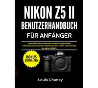 NIKON Z5 II BENUTZERHANDBUCH FÜR ANFÄNGER: Lerne die Kamera kennen, meistere organisierte Arbeitsabläufe, bewahre Speicherkarten sicher auf und teile sie ganz einfach.