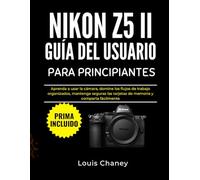 NIKON Z5 II GUÍA DEL USUARIO PARA PRINCIPIANTES: Aprenda a usar la cámara, domine los flujos de trabajo organizados, mantenga seguras las tarjetas de memoria y comparta fácilmente
