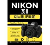 Nikon Z5 II Guía del usuario: Un manual paso a paso para configurar, personalizar y dominar los ajustes, con consejos profesionales para capturar fotos y vídeos impresionantes