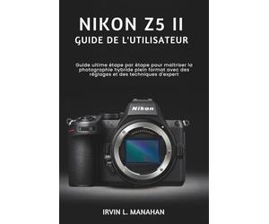 NIKON Z5 II GUIDE DE L'UTILISATEUR: Guide ultime étape par étape pour maîtriser la photographie hybride plein format avec des réglages et des techniques d'expert