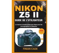 NIKON Z5 II GUIDE DE L'UTILISATEUR: Le manuel complet étape par étape pour les photographes et vidéastes