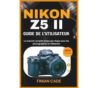 NIKON Z5 II GUIDE DE L'UTILISATEUR: Le manuel complet étape par étape pour les photographes et vidéastes