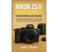 Nikon Z5 II Made Simple for Beginners and Seniors: A Friendly Guide to Understanding Camera Setup, Navigation, and Capturing Great Photos
