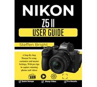 Nikon Z5 II User Guide: A Step-By-Step Manual To setup, customize and master Settings, With pro tips to capture stunning photos and videos