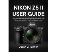 Nikon Z5 II User Guide: The Complete Step-by-Step Manual with Expert Tips, Setup Instructions & Pro Photography Tricks