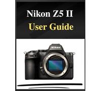 Nikon Z5 II User Guide: The definitive manual for beginners and seniors: Your Easy-Step Handbook to Mastering Photography at Any Age