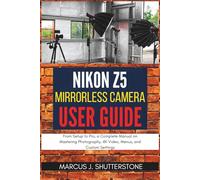 Nikon Z5 Mirrorless Camera User Guide: From Setup to Pro, a Complete Manual on Mastering Photography, 4K Video, Menus, and Custom Settings