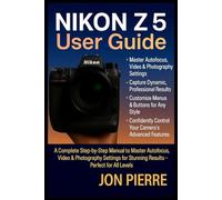 Nikon Z5 User Guide: A Complete Step-by-Step Manual to Master Autofocus, Video & Photography Settings for Stunning Results - Perfect for All Levels