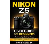 Nikon Z5 User Guide for Beginners: Master Photography, Settings, and Video with Simple Step-by-Step Instructions and a 7-Day Learning Plan (Beginner Camera Mastery Series)