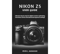 NIKON Z5 USER GUIDE: ultimate step by step for digital creators optimizing mirrorless menus and advanced exposure settings