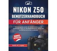 Nikon Z50 Benutzerhandbuch für Anfänger: Eine komplette Schritt-für-Schritt-Anleitung mit praktischen Tipps, um die Bedienelemente, Menüs und Aufnahmemodi sicher zu erlernen