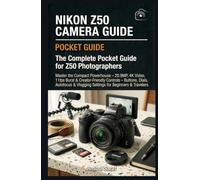 Nikon Z50 Camera Guide : The Complete Pocket Guide for Z50 Photographers: Master the Compact Powerhouse - 20.9MP, 4K Video, 11fps Burst & ... Guide For Nikon, Canon, Sony & Fujifilms)