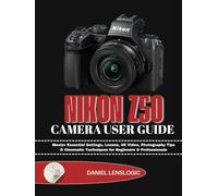 NIKON Z50 CAMERA USER GUIDE: Master Essential Settings, Lenses, 4K Video, Photography Tips & Cinematic Techniques for Beginners & Professionals