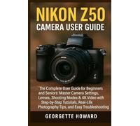 Nikon Z50 Camera User Guide: The Complete User Guide for Beginners and Seniors: Master Camera Settings, Lenses, Shooting Modes & 4K Video with ... Photography Tips, and Easy Troubleshooting