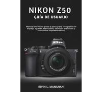 NIKON Z50 GUÍA DE USUARIO: Manual definitivo paso a paso para fotografía sin espejo, ajustes esenciales, técnicas creativas y resultados impresionantes