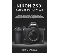 NIKON Z50 GUIDE DE L'UTILISATEUR: Manuel ultime étape par étape pour la photographie sans miroir, réglages essentiels, techniques créatives et résultats époustouflants