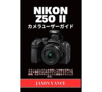 NIKON Z50 II カメラユーザーガイド: ミラーレスシステムを使用して完璧な写真とビデオを撮影するためのステップバイステップの説明。わかりやすいヒントと高度なテクニック付き。