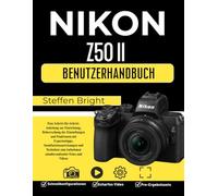 Nikon Z50 II Benutzerhandbuch: Eine Schritt-für-Schritt-Anleitung zur Einrichtung, Beherrschung der Einstellungen und Funktionen mit Expertentipps, ... Aufnehmen atemberaubender Fotos und Videos
