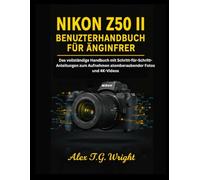 NIKON Z50 II BENUTZERHANDBUCH FÜR ANFÄNGER: Das vollständige Handbuch mit Schritt-für-Schritt-Anleitungen zum Aufnehmen atemberaubender Fotos und 4K-Videos
