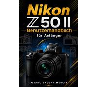 Nikon Z50 II Benutzerhandbuch für Anfänger: Eine Schritt-für-Schritt-Anleitung für vertikale Videos, 4K-Aufnahmen und Content-Erstellung für Vlogger und Fotografen