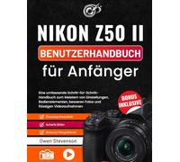 Nikon Z50 II Benutzerhandbuch für Anfänger: Eine umfassende Schritt-für-Schritt-Handbuch zum Meistern von Einstellungen, Bedienelementen, besseren Fotos und flüssigen Videoaufnahmen