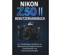 Nikon Z50 ii Benutzerhandbuch: Ihr vollständiges Handbuch zur Beherrschung fortgeschrittener Fototechniken und Kameraeinstellungen