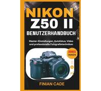 NIKON Z50 II BENUTZERHANDBUCH: Master-Einstellungen, Autofokus, Video und professionelle Fotografietechniken