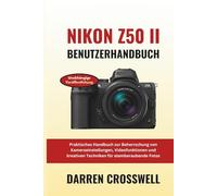 Nikon Z50 II Benutzerhandbuch: Praktisches Handbuch zur Beherrschung von Kameraeinstellungen, Videofunktionen und kreativen Techniken für atemberaubende Fotos