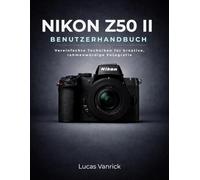NIKON Z50 II BENUTZERHANDBUCH: Vereinfachte Techniken für kreative, rahmenwürdige Fotografie