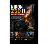 NIKON Z50 II FOR BEGINNERS: A Practical Field Guide to Mastering Your Camera and Capturing Stunning Photos & Videos (Camera Mastery Series”)