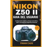 NIKON Z50 II GUÍA DEL USUARIO: Configuración maestra, enfoque automático, vídeo y técnicas de fotografía professional