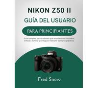 NIKON Z50 II GUÍA DEL USUARIO PARA PRINCIPIANTES: Guía completa para la cámara que enseña cómo encuadrar, enfocar, iluminar y configurar mediante ejemplos práctico.