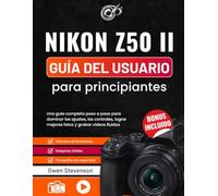 Nikon Z50 II Guía del usuario para principiantes: Una guía completa paso a paso para dominar los ajustes, los controles, lograr mejores fotos y grabar videos fluidos