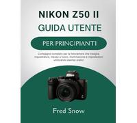 NIKON Z50 II GUIDA UTENTE PER PRINCIPIANTI: Compagno completo per la fotocamera che insegna inquadratura, messa a fuoco, illuminazione e impostazioni utilizzando esempi pratici