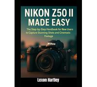 Nikon Z50 II Made Easy: The Step-by-Step Handbook for New Users to Capture Stunning Shots and Cinematic Footage (Camera and Video Recording Guide)