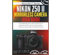 Nikon Z50 II Mirrorless Camera User Guide: A Complete Beginner to Advanced Manual for Mastering Your New Device, Covering Setup, Autofocus, Lenses, Video, and Hidden Features