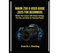 NIKON Z50 II USER GUIDE 2025 FOR BEGINNERS: Master Your Camera with Simple Settings, Pro Tips, and Skills for Stunning Photos